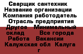 Сварщик-сантехник › Название организации ­ Компания-работодатель › Отрасль предприятия ­ Другое › Минимальный оклад ­ 1 - Все города Работа » Вакансии   . Калужская обл.,Калуга г.